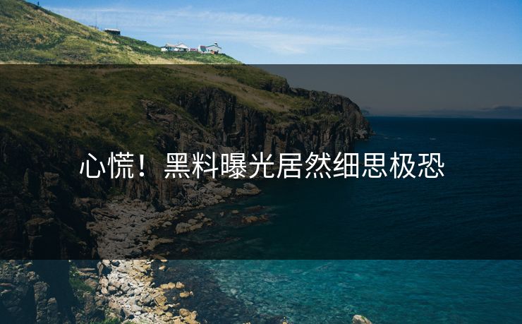 心慌！黑料曝光居然细思极恐