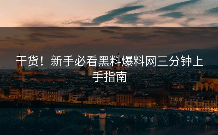 干货！新手必看黑料爆料网三分钟上手指南