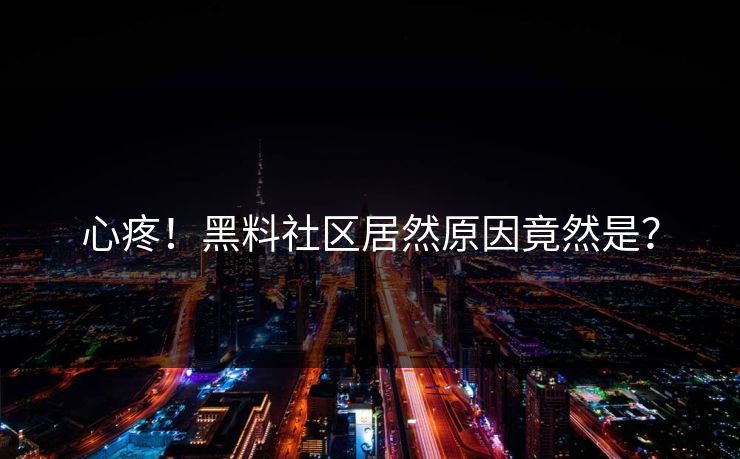 心疼！黑料社区居然原因竟然是？