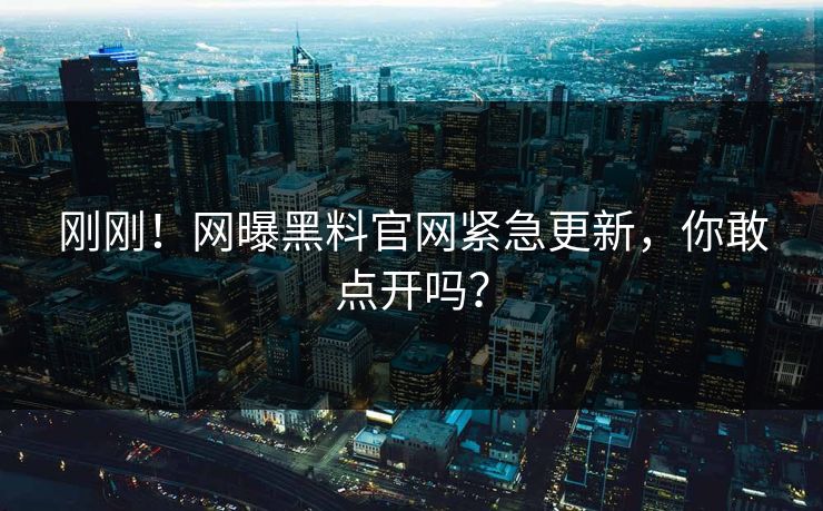 刚刚！网曝黑料官网紧急更新，你敢点开吗？