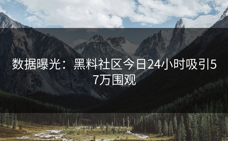 数据曝光:黑料社区今日24小时吸引57万围观
