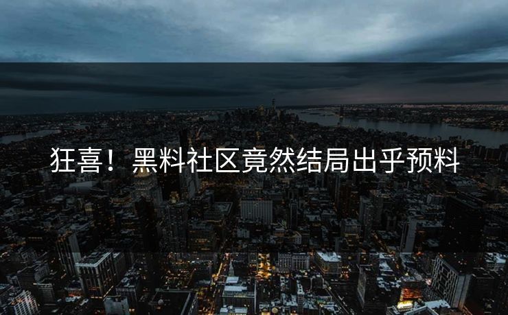 狂喜！黑料社区竟然结局出乎预料