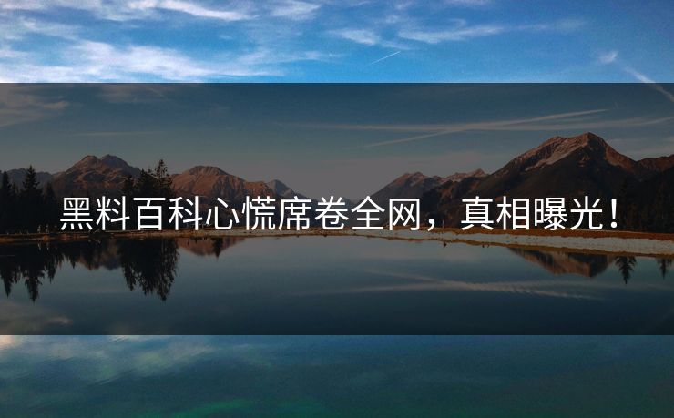 黑料百科心慌席卷全网，真相曝光！