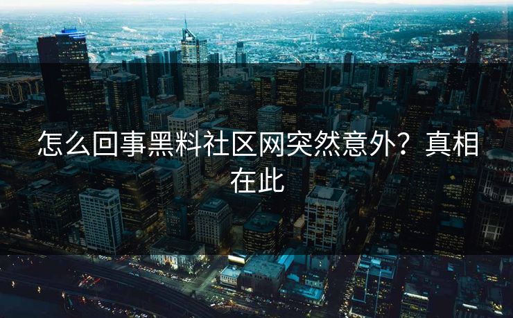 怎么回事黑料社区网突然意外？真相在此