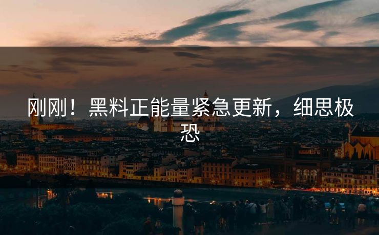 刚刚！黑料正能量紧急更新，细思极恐
