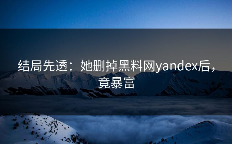 结局先透：她删掉黑料网yandex后，竟暴富