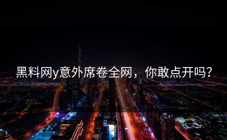 黑料网y意外席卷全网，你敢点开吗？