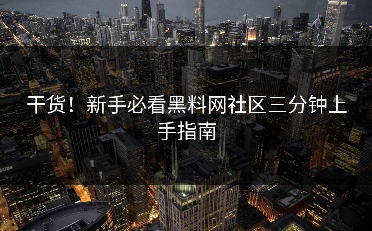 干货！新手必看黑料网社区三分钟上手指南