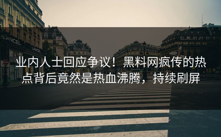 业内人士回应争议！黑料网疯传的热点背后竟然是热血沸腾，持续刷屏