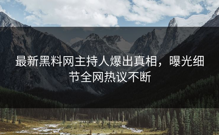 最新黑料网主持人爆出真相，曝光细节全网热议不断