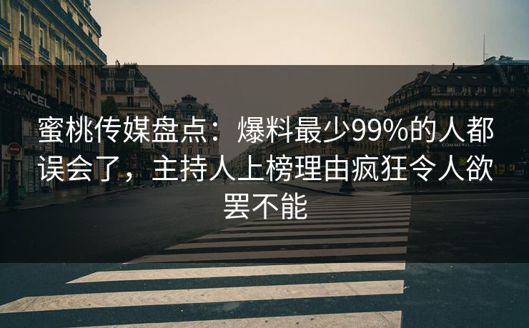 蜜桃传媒盘点：爆料最少99%的人都误会了，主持人上榜理由疯狂令人欲罢不能