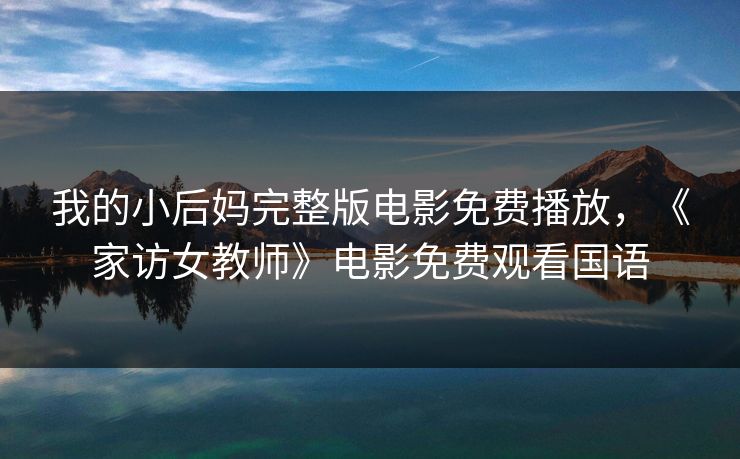 我的小后妈完整版电影免费播放，《家访女教师》电影免费观看国语
