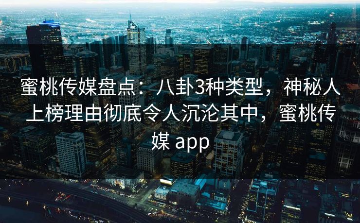 蜜桃传媒盘点：八卦3种类型，神秘人上榜理由彻底令人沉沦其中，蜜桃传媒 app