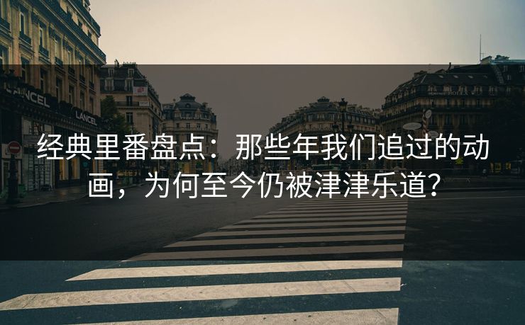 经典里番盘点：那些年我们追过的动画，为何至今仍被津津乐道？