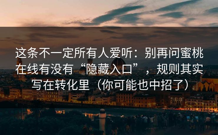 这条不一定所有人爱听：别再问蜜桃在线有没有“隐藏入口”，规则其实写在转化里（你可能也中招了）